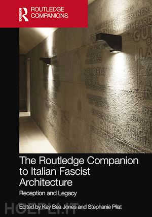 jones kay bea (curatore); pilat stephanie (curatore) - the routledge companion to italian fascist architecture