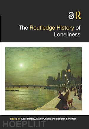 barclay katie (curatore); chalus elaine (curatore); simonton deborah (curatore) - the routledge history of loneliness