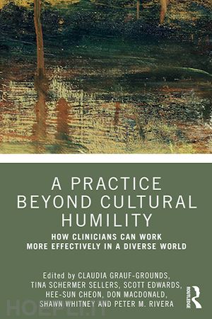 grauf-grounds claudia (curatore); sellers tina schermer (curatore); edwards scott a. (curatore); cheon hee-sun (curatore); macdonald don (curatore); whitney shawn (curatore); rivera peter m. (curatore) - a practice beyond cultural humility