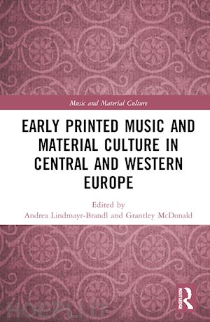 lindmayr-brandl andrea (curatore); mcdonald grantley (curatore) - early printed music and material culture in central and western europe