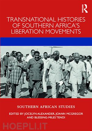 alexander jocelyn (curatore); mcgregor joann (curatore); tendi blessing-miles (curatore) - transnational histories of southern africa’s liberation movements