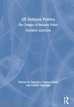sapolsky harvey m.; gholz eugene; talmadge caitlin - us defense politics