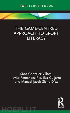 gonzález-víllora sixto ; fernandez-rio javier ; guijarro eva; sierra-díaz manuel jacob - the game-centred approach to sport literacy