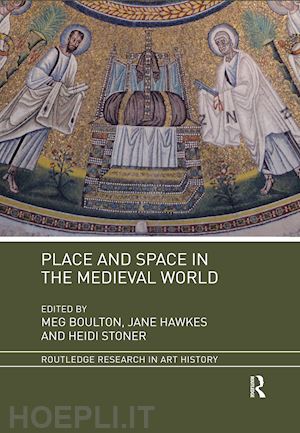 boulton meg (curatore); hawkes jane (curatore); stoner heidi (curatore) - place and space in the medieval world