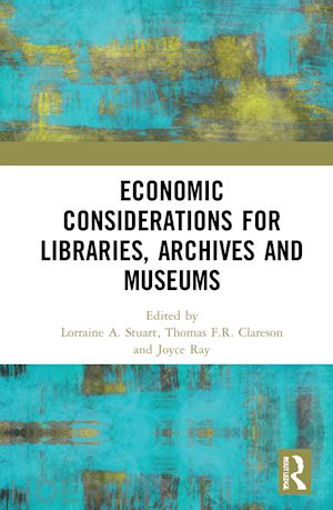 stuart lorraine a. (curatore); clareson thomas f.r. (curatore); ray joyce (curatore) - economic considerations for libraries, archives and museums