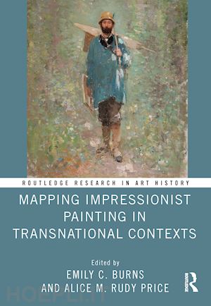 burns emily c. (curatore); price alice m. rudy (curatore) - mapping impressionist painting in transnational contexts