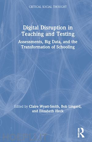 wyatt-smith claire (curatore); lingard bob (curatore); heck elizabeth (curatore) - digital disruption in teaching and testing