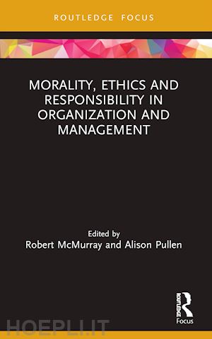 mcmurray robert (curatore); pullen alison (curatore) - morality, ethics and responsibility in organization and management
