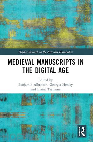 albritton benjamin (curatore); henley georgia (curatore); treharne elaine (curatore) - medieval manuscripts in the digital age