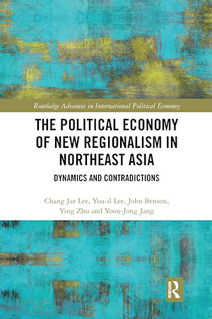 lee chang jae; lee you-il; benson john ; zhu ying; jang yoon-jong - the political economy of new regionalism in northeast asia