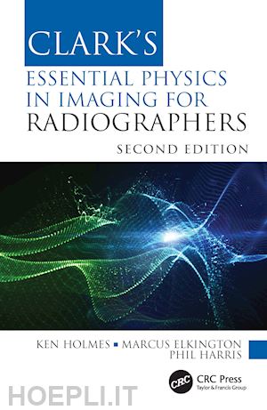 holmes ken; elkington marcus; harris phil - clark's essential physics in imaging for radiographers
