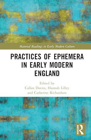 davies callan (curatore); lilley hannah (curatore); richardson catherine (curatore) - practices of ephemera in early modern england