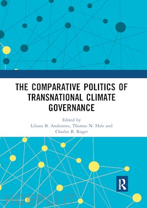 andonova liliana b. (curatore); hale thomas n. (curatore); roger charles b. (curatore) - the comparative politics of transnational climate governance