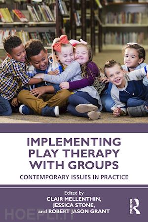mellenthin clair (curatore); stone jessica (curatore); grant robert jason (curatore) - implementing play therapy with groups