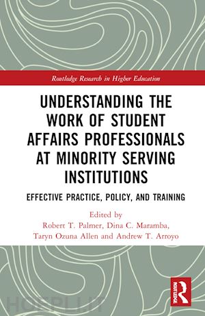 palmer robert t. (curatore); maramba dina c. (curatore); allen taryn ozuna (curatore); arroyo andrew t. (curatore) - understanding the work of student affairs professionals at minority serving institutions