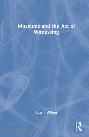 wilson ross j. - museums and the act of witnessing