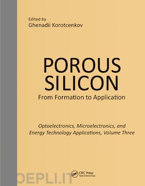 korotcenkov ghenadii (curatore) - porous silicon:  from formation to applications:  optoelectronics, microelectronics, and energy technology applications, volume three