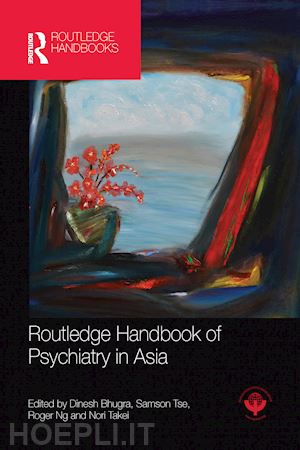 bhugra dinesh (curatore); tse samson (curatore); ng roger (curatore); takei nori (curatore) - routledge handbook of psychiatry in asia