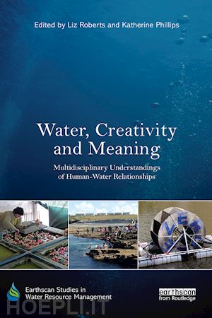 roberts liz (curatore); phillips katherine (curatore) - water, creativity and meaning