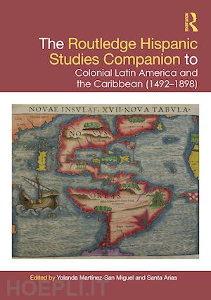 martínez-san miguel yolanda (curatore); arias santa (curatore) - the routledge hispanic studies companion to colonial latin america and the caribbean (1492-1898)