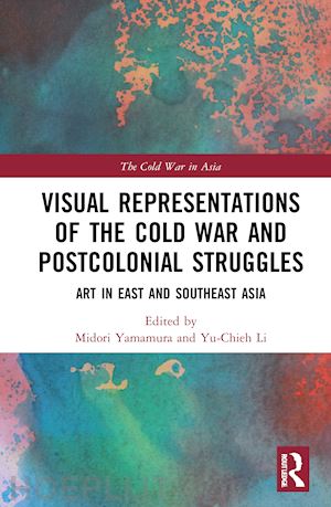 yamamura midori (curatore); li yu-chieh (curatore) - visual representations of the cold war and postcolonial struggles