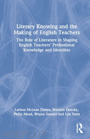 mclean davies larissa; doecke brenton; mead philip; sawyer wayne; yates lyn - literary knowing and the making of english teachers