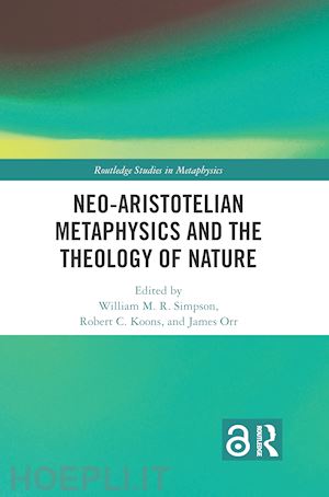 simpson william m.r. (curatore); koons robert c. (curatore); orr james (curatore) - neo-aristotelian metaphysics and the theology of nature