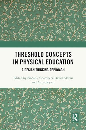 chambers fiona c. (curatore); aldous david (curatore); bryant anna (curatore) - threshold concepts in physical education