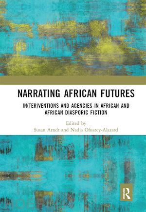 arndt susan (curatore); ofuatey-alazard nadja (curatore) - narrating african futures