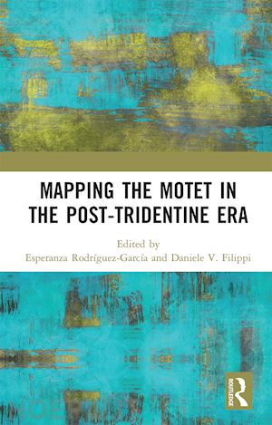 rodríguez-garcía esperanza (curatore); filippi daniele v. (curatore) - mapping the motet in the post-tridentine era