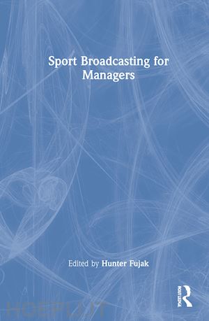 fujak hunter (curatore); frawley stephen (curatore) - sport broadcasting for managers