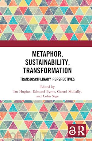 hughes ian (curatore); byrne edmond (curatore); mullally gerard (curatore); sage colin (curatore) - metaphor, sustainability, transformation