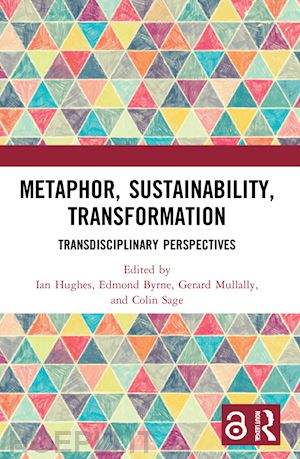 hughes ian (curatore); byrne edmond (curatore); mullally gerard (curatore); sage colin (curatore) - metaphor, sustainability, transformation