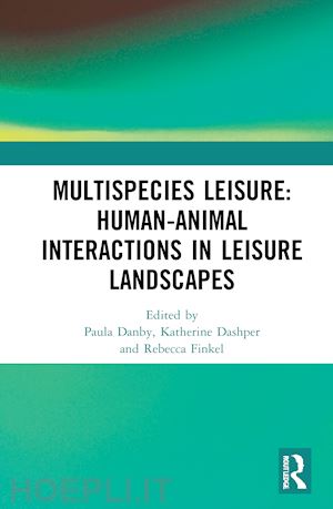 danby paula (curatore); dashper katherine (curatore); finkel rebecca (curatore) - multispecies leisure: human-animal interactions in leisure landscapes