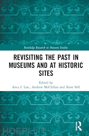 i. lasc anca (curatore); mcclellan andrew (curatore); söll Änne (curatore) - revisiting the past in museums and at historic sites