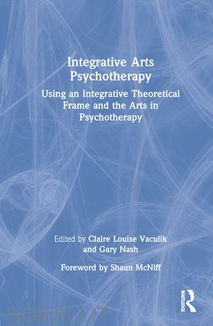 vaculik claire louise (curatore); nash gary (curatore) - integrative arts psychotherapy
