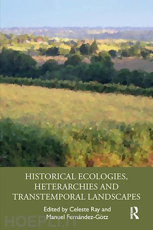 ray celeste (curatore); fernández-götz manuel (curatore) - historical ecologies, heterarchies and transtemporal landscapes