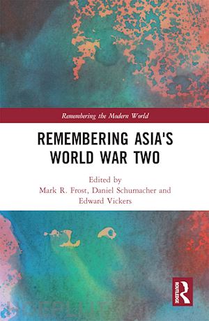 frost mark r. (curatore); schumacher daniel (curatore); vickers edward (curatore) - remembering asia's world war two