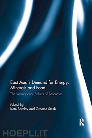 barclay kate (curatore); smith graeme (curatore) - east asia's demand for energy, minerals and food