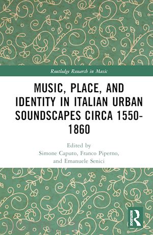 piperno franco (curatore); caputo simone (curatore); senici emanuele (curatore) - music, place, and identity in italian urban soundscapes circa 1550-1860