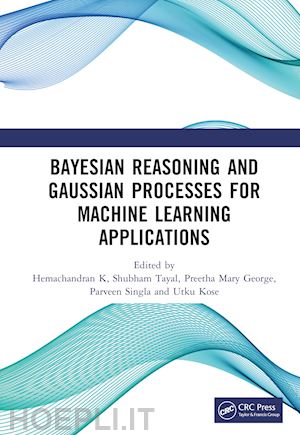 k hemachandran (curatore); tayal shubham (curatore); george preetha mary (curatore); singla parveen (curatore); kose utku (curatore) - bayesian reasoning and gaussian processes for machine learning applications