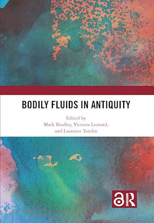 bradley mark (curatore); leonard victoria (curatore); totelin laurence (curatore) - bodily fluids in antiquity