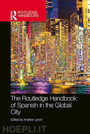 lynch andrew (curatore) - the routledge handbook of spanish in the global city