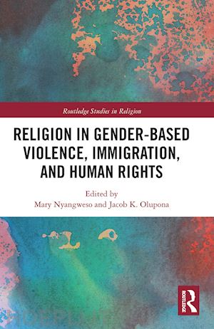 nyangweso mary (curatore); olupona jacob k. (curatore) - religion in gender-based violence, immigration, and human rights