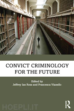ross jeffrey ian (curatore); vianello francesca (curatore) - convict criminology for the future