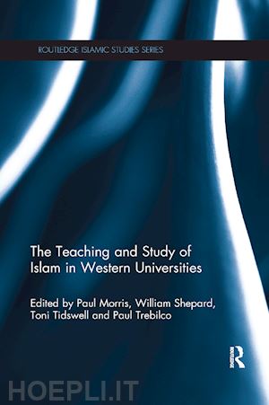 morris paul (curatore); shepard william (curatore); trebilco paul (curatore); tidswell toni (curatore) - the teaching and study of islam in western universities