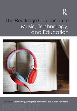 king andrew (curatore); himonides evangelos (curatore); ruthmann s. alex (curatore) - the routledge companion to music, technology, and education