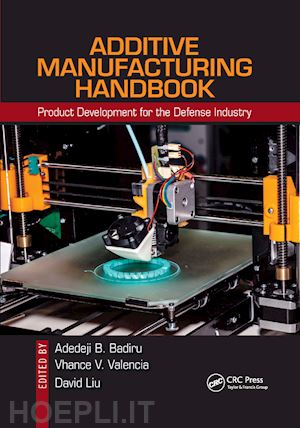 badiru adedeji b. (curatore); valencia vhance v. (curatore); liu david (curatore) - additive manufacturing handbook