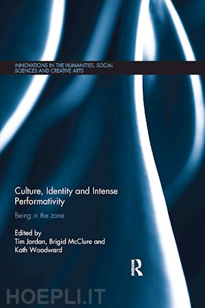 jordan tim (curatore); mcclure brigid (curatore); woodward kath (curatore) - culture, identity and intense performativity