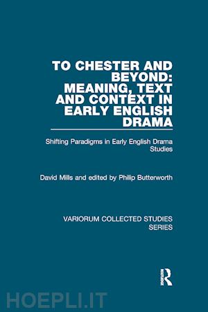 mills david; butterworth philip (curatore) - to chester and beyond: meaning, text and context in early english drama